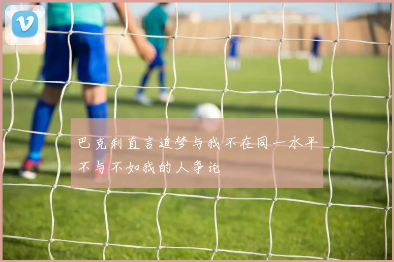 巴克利直言追梦与我不在同一水平不与不如我的人争论