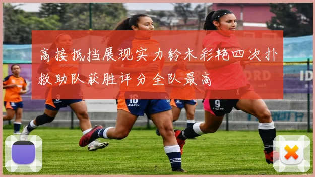 高接抵挡展现实力铃木彩艳四次扑救助队获胜评分全队最高