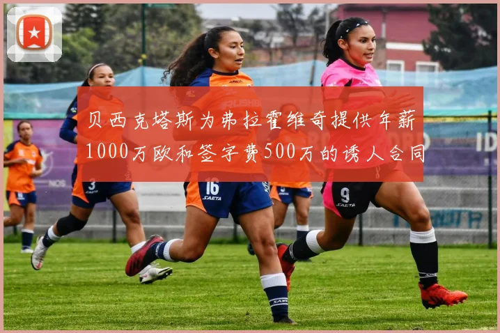 贝西克塔斯为弗拉霍维奇提供年薪1000万欧和签字费500万的诱人合同