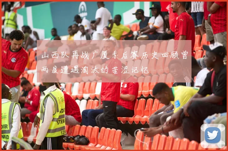 山西队再战广厦季后赛历史回顾曾两度遭遇淘汰的苦涩记忆