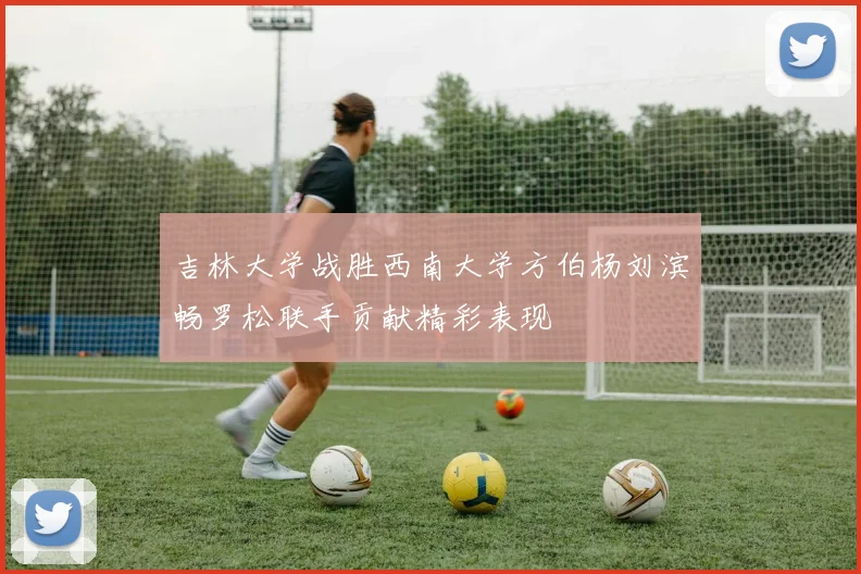 吉林大学战胜西南大学方伯杨刘滨畅罗松联手贡献精彩表现