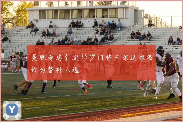 曼联考虑引进35岁门将卡尔达尔洛作为替补人选