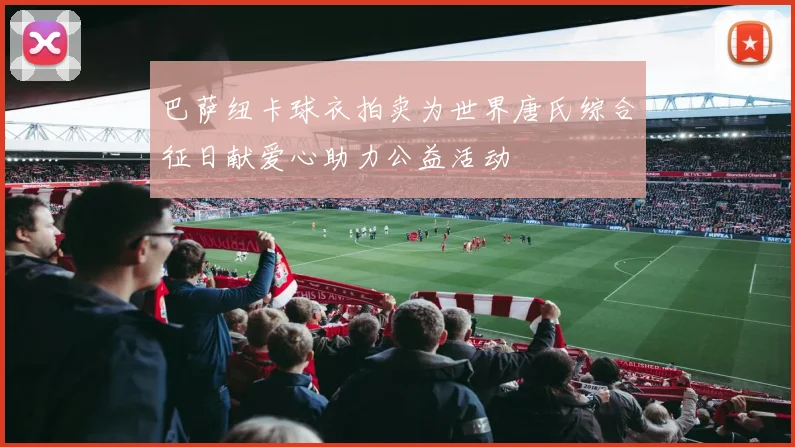巴萨纽卡球衣拍卖为世界唐氏综合征日献爱心助力公益活动