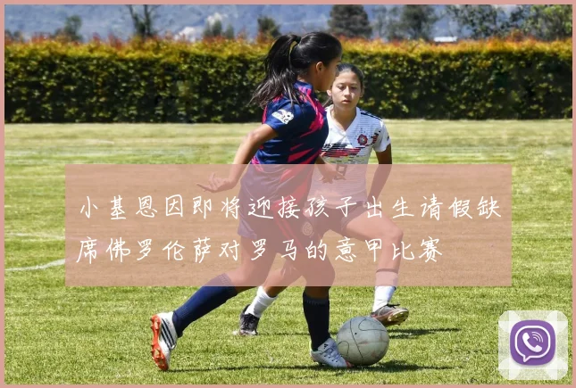 小基恩因即将迎接孩子出生请假缺席佛罗伦萨对罗马的意甲比赛