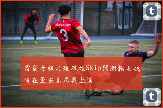 雷霆晋级之路艰难Skip预测抢七战将在圣安东尼奥上演