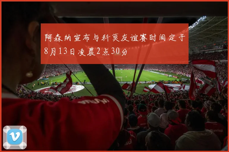 阿森纳宣布与科莫友谊赛时间定于8月13日凌晨2点30分