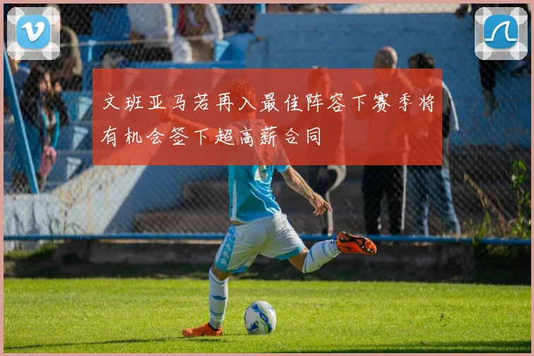 文班亚马若再入最佳阵容下赛季将有机会签下超高薪合同