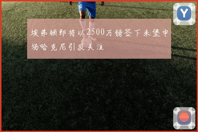 埃弗顿即将以2500万镑签下米堡中场哈克尼引发关注