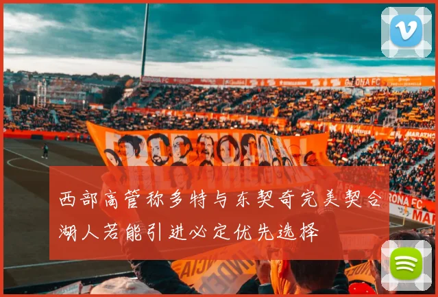 西部高管称多特与东契奇完美契合湖人若能引进必定优先选择