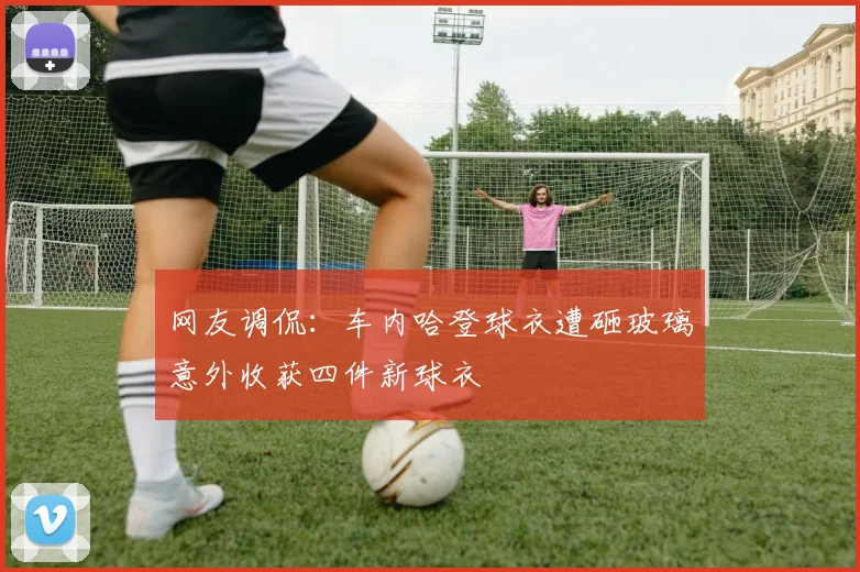 网友调侃：车内哈登球衣遭砸玻璃意外收获四件新球衣
