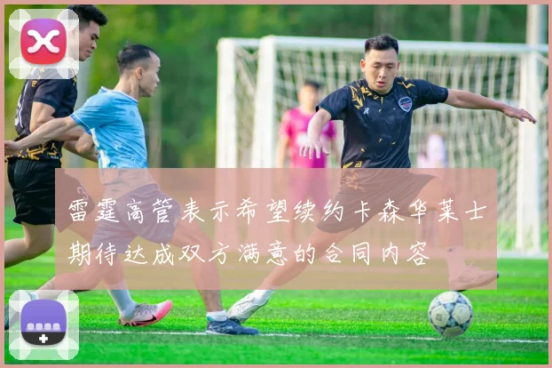 雷霆高管表示希望续约卡森华莱士期待达成双方满意的合同内容