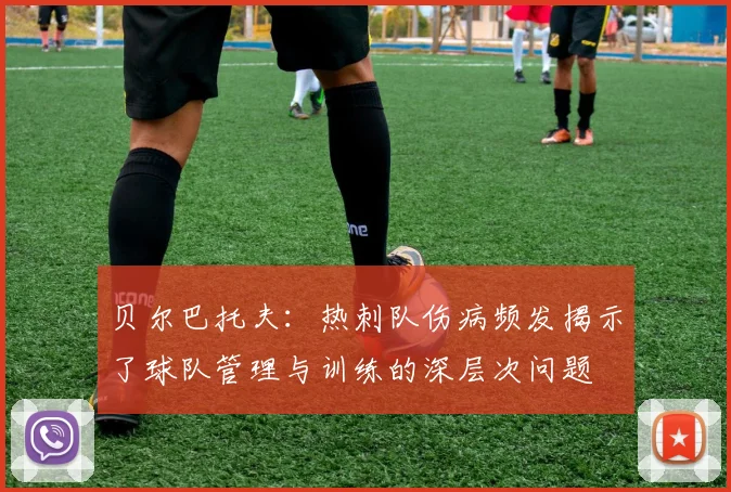 贝尔巴托夫：热刺队伤病频发揭示了球队管理与训练的深层次问题