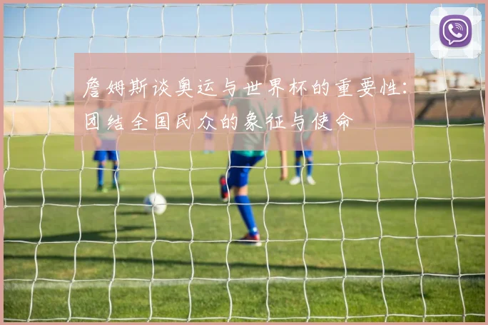 詹姆斯谈奥运与世界杯的重要性：团结全国民众的象征与使命